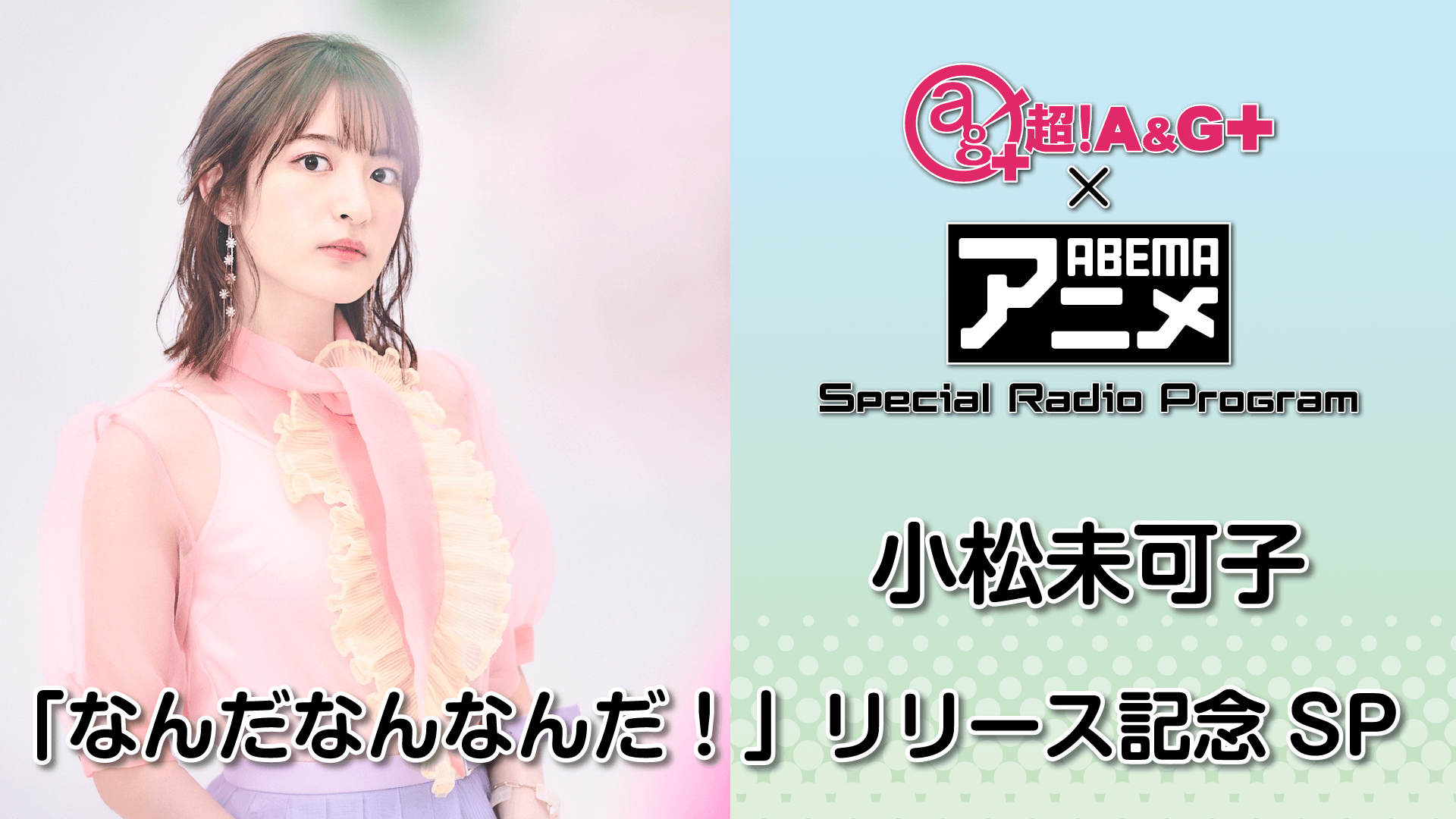 『超！A&G＋ × ABEMAアニメ　SRP～小松未可子「なんだなんなんだ！」リリース記念SP～』放送決定！＆メール大募集！