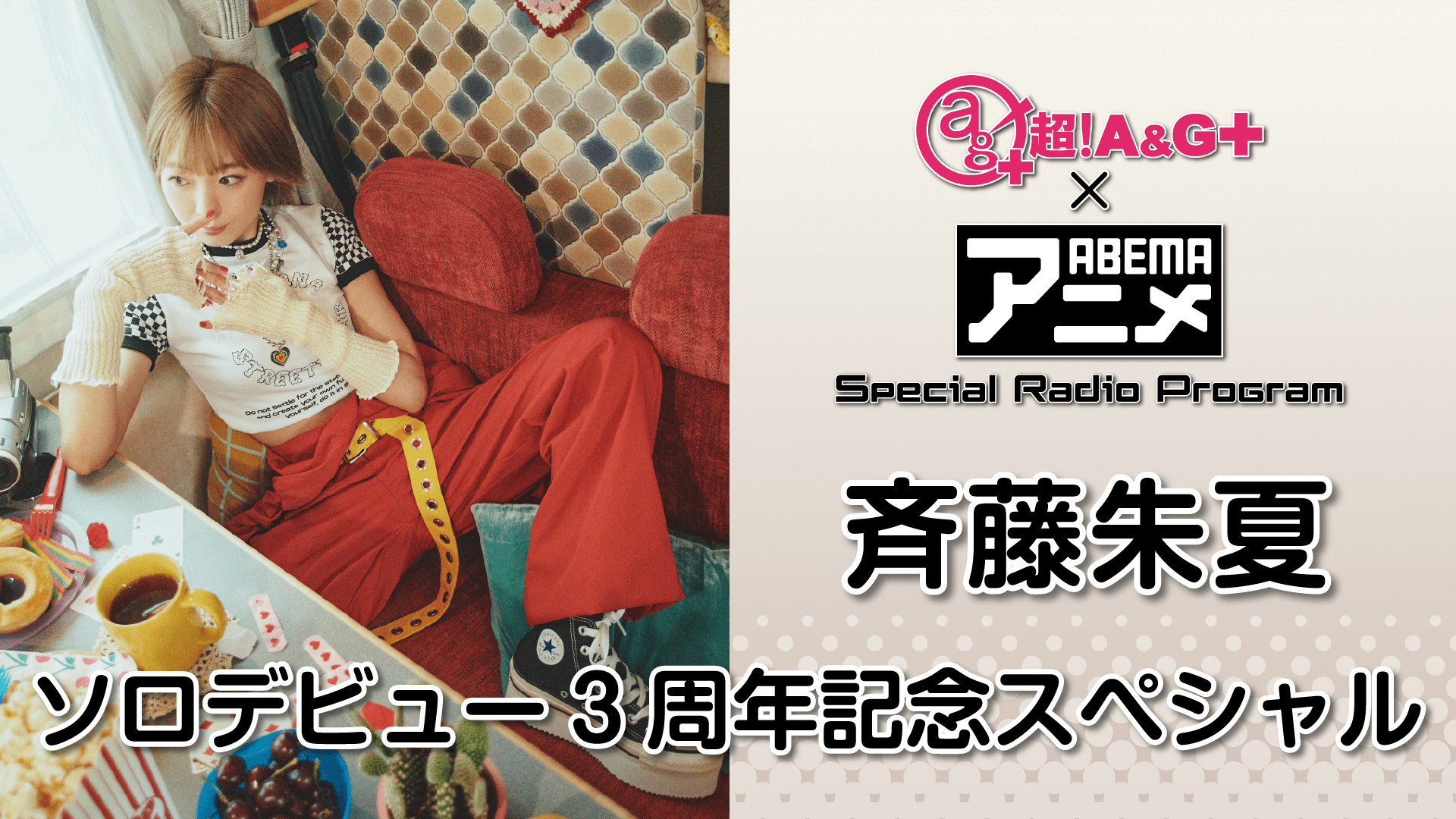 『超！A&G＋ × ABEMAアニメ　SRP～斉藤朱夏 ソロデビュー3周年記念SP～』放送決定！＆メール大募集！