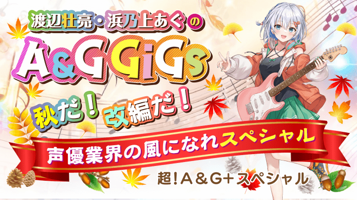 A&G秋の改編はこれでチェック！ 「渡辺壮亮・浜乃上あぐのA&G GiGs〜秋だ！改編だ！声優業界の風になれスペシャル」