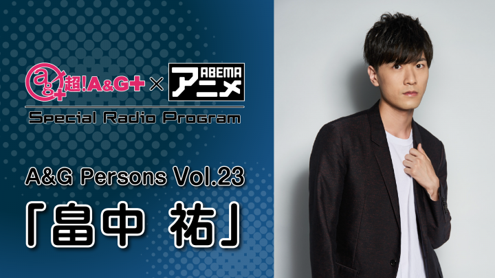 畠中祐さんが登場！！！超！A&G＋ × ABEMAアニメ　Special Radio Program ～ A&G Persons vol.23「畠中祐」～後編<br>8月26日（金）22時～放送