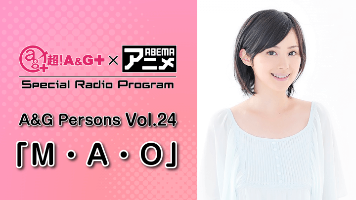 M・A・Oさんが登場！！！超！A&G＋ × ABEMAアニメ　Special Radio Program ～ A&G Persons vol.24「M・A・O」～前編<br>9月2日（金）22時～放送