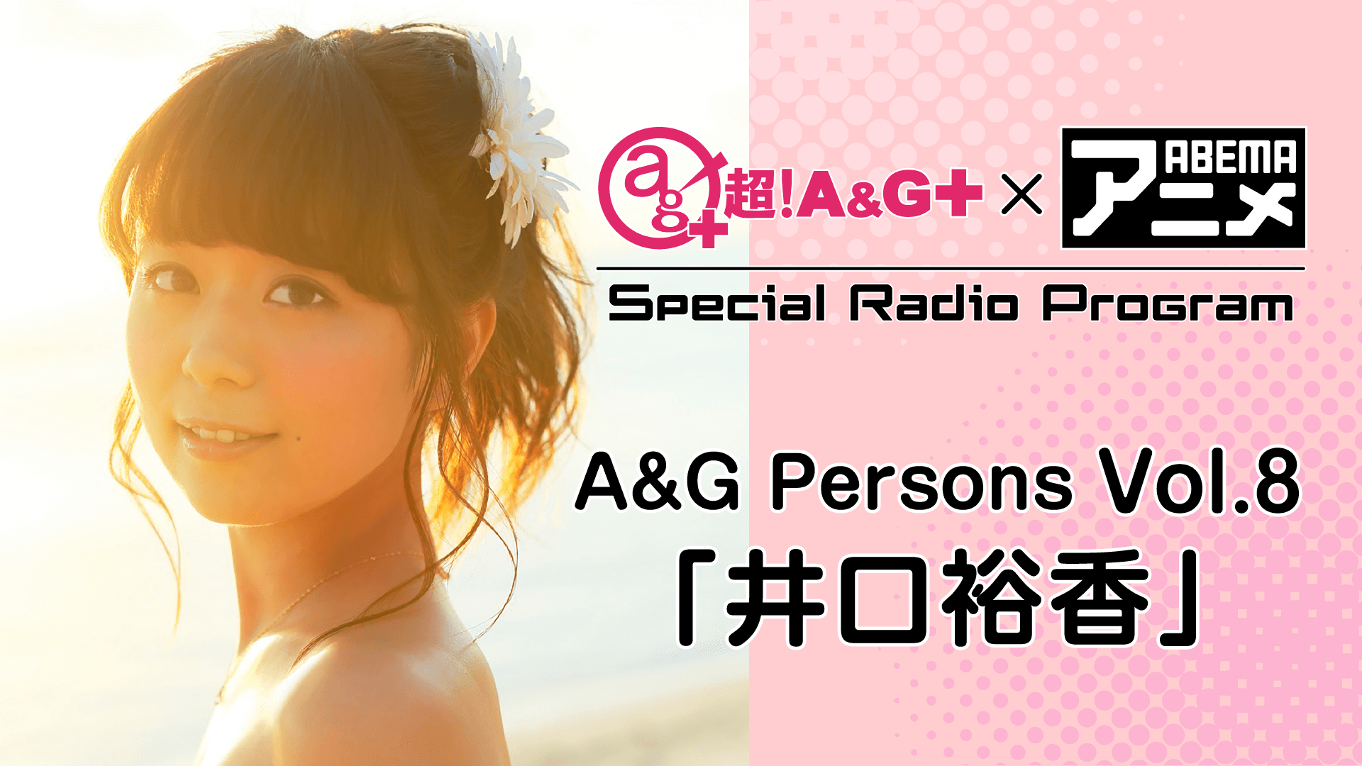 4月30日（金）22時～放送！【特別番組】『超！A&G＋ × ABEMAアニメ　Special Radio Program～A&G Persons Vol.8「井口裕香」～ 後編』   