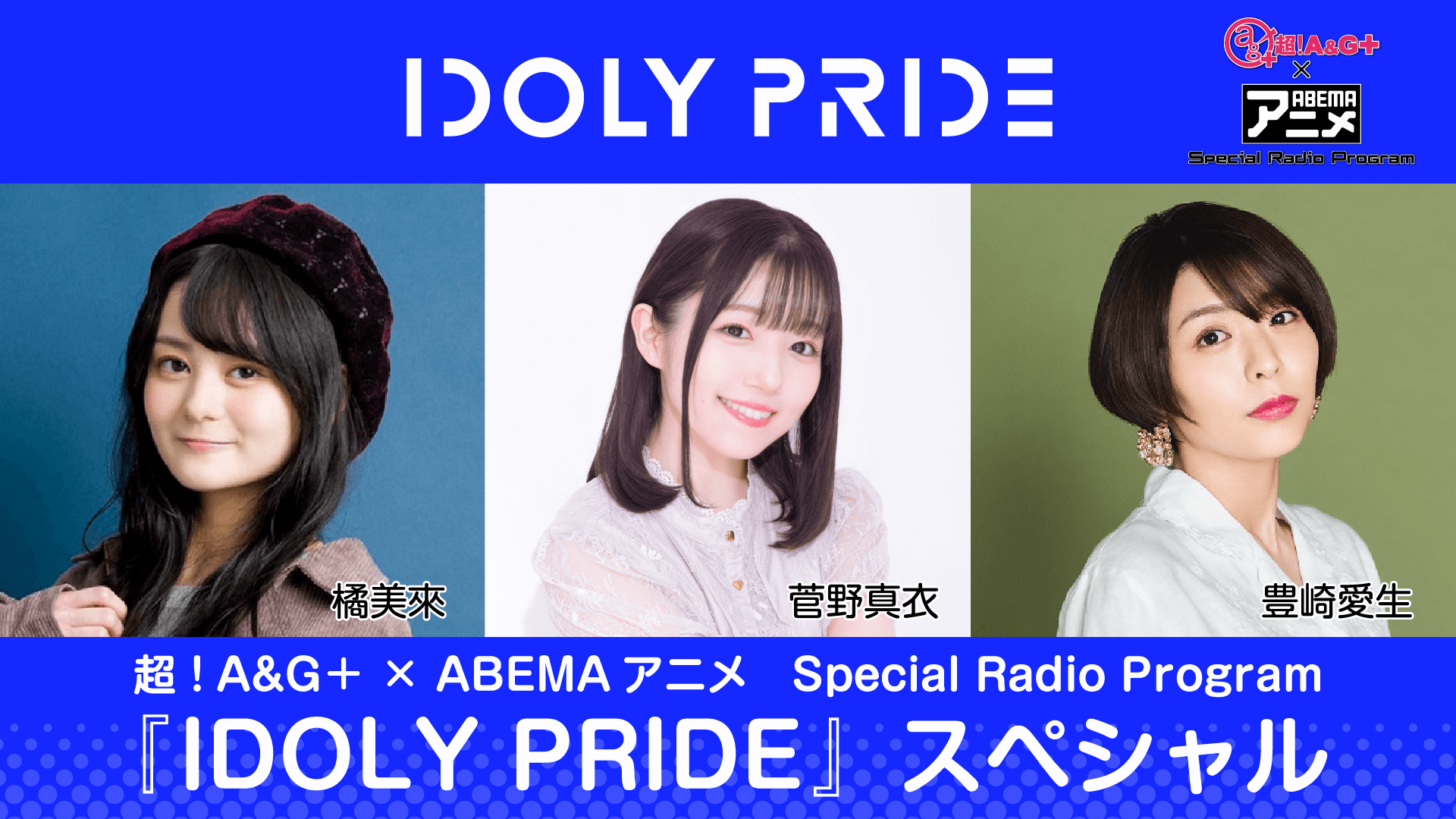 豊崎愛生・橘美來・菅野真衣『IDOLY PRIDE』の軌跡を辿る～6月17日「超！A&G＋ × ABEMAアニメ SRP ～『IDOLY PRIDE』スペシャル～前編」