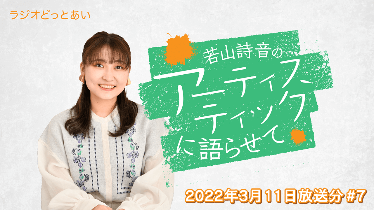 ラジオどっとあい 若山詩音のアーティスティックに語らせて#7 (2022年3月11日分)