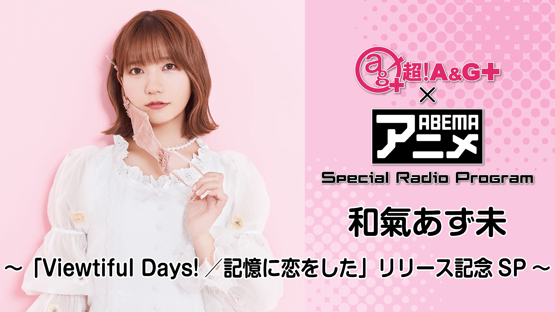 和氣あず未が登場！！！<br>6月11日（金）22時～『超！A&G＋ × ABEMAアニメ　SRP ～ 和氣あず未「Viewtiful Days!/記憶に恋をした」リリース記念SP ～後編』