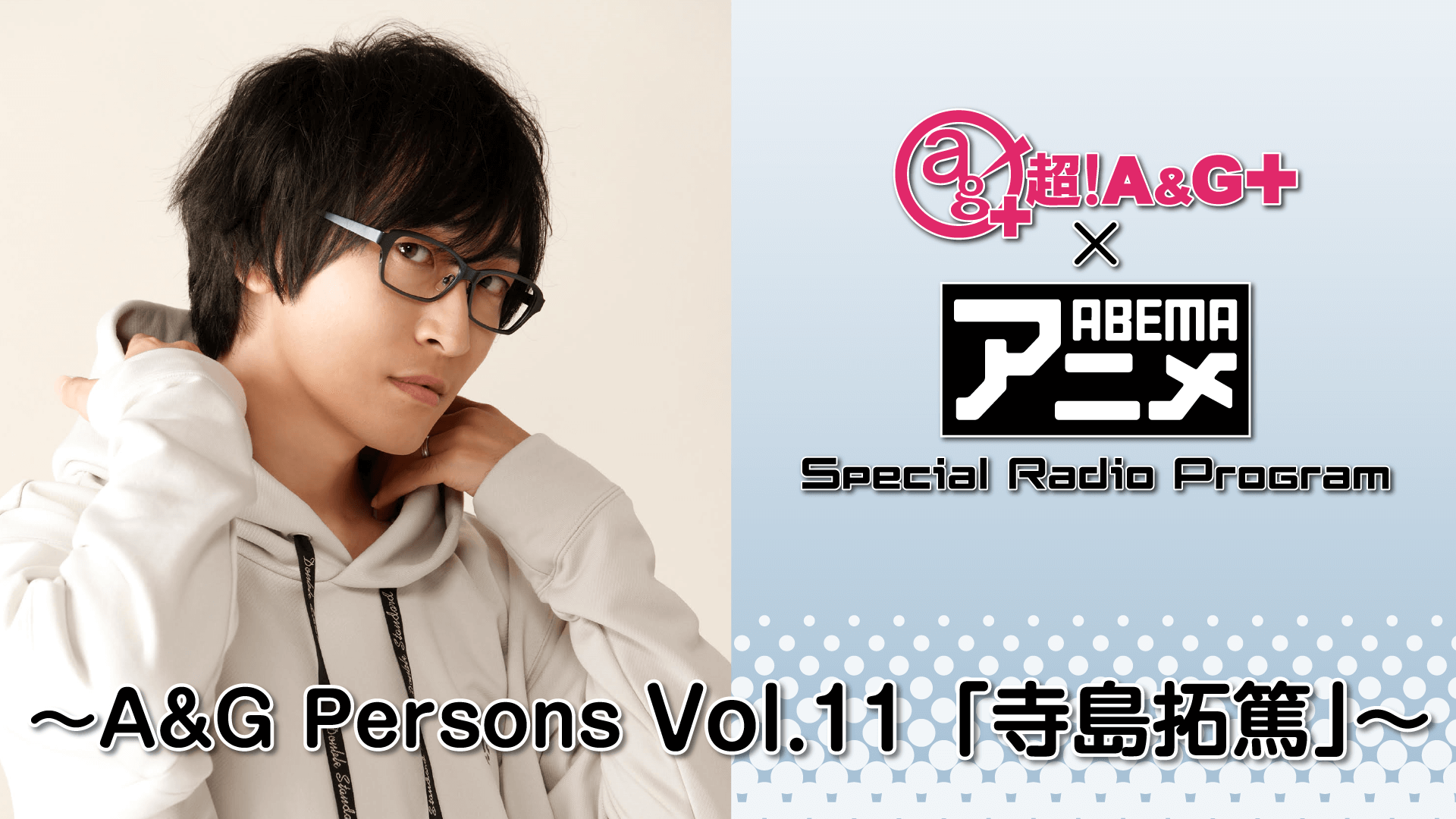 アーカイブが配信中！！！『超！A&G＋ × ABEMAアニメ　Special Radio Program～A&G Persons Vol.11「寺島拓篤」～前編』