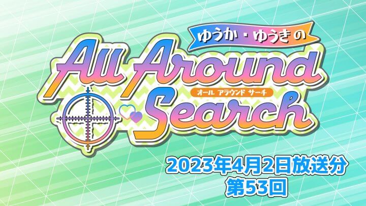 ゆうか・ゆうきのAll Around Search 第53回（2023年4月2日放送分）
