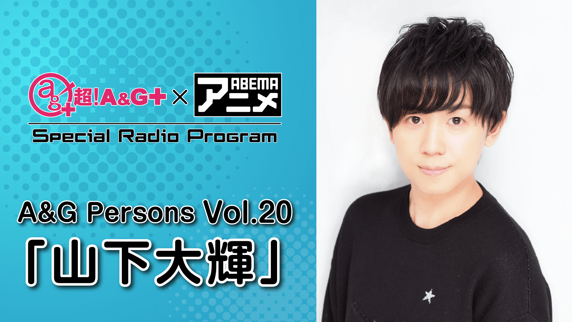 『超！A＆G＋ × ABEMAアニメ SRP～A＆G Persons Vol.20「山下大輝」～』放送決定！＆メール大募集！