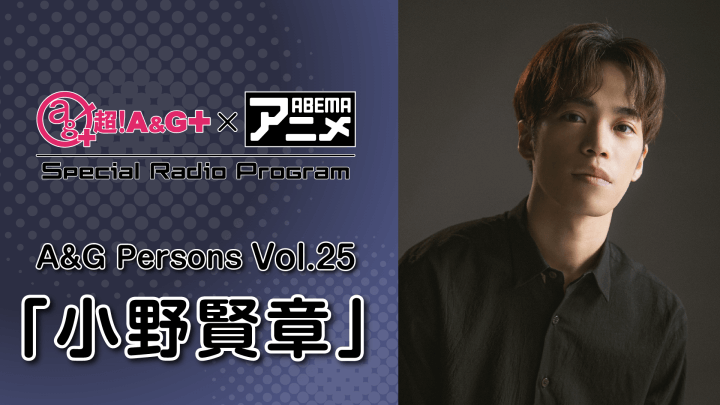 『超！A&G＋ × ABEMAアニメ　Special Radio Program～A&G Persons Vol.25「小野賢章」～』メール大募集！