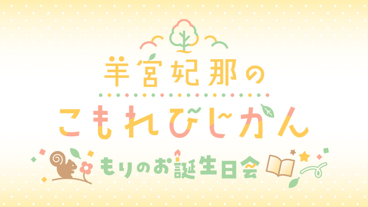 4/5(日)までアーカイブ配信！『羊宮妃那のこもれびじかん〜もりのお誕生日会〜』