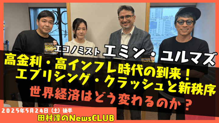 【高金利・高インフレ時代の到来！エブリシング・クラッシュと新秩序】エミン・ユルマズ（エコノミスト）【田村淳のNewsCLUB 2025年5月24日後半】