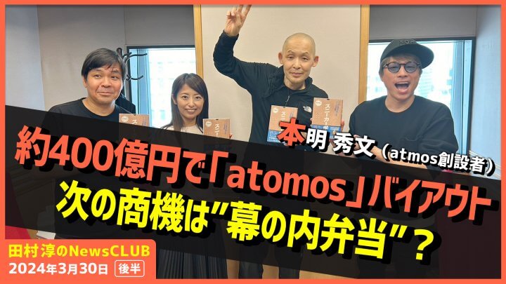 「約400億円でatomosバイアウト次の商機は”幕の内弁当”？」atmos創設者・本明秀文（田村淳のNewsCLUB 2024年3月30日後半）