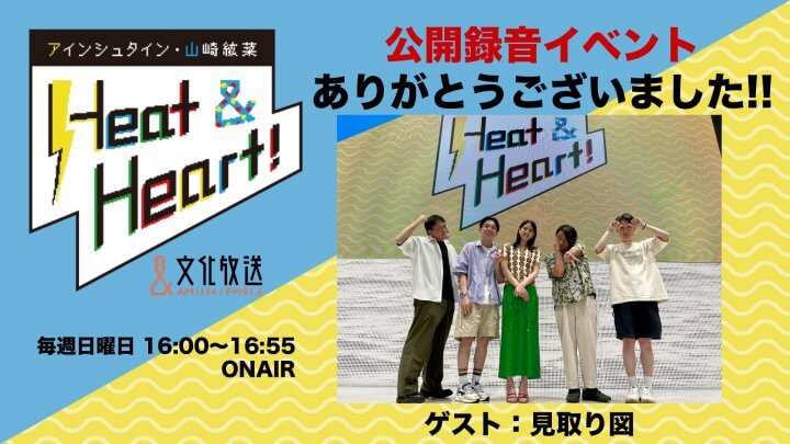 7月9日の放送は公開録音イベントの模様をお届け！ゲストはお笑い芸人・見取り図のおふたりでした♪『アインシュタイン・山崎紘菜 Heat & Heart!』