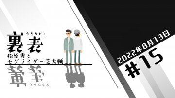 文化放送超!Ａ&Ｇ+ 「裏表　松原秀とモグライダー芝大輔」#15 (2022年8月13日放送分)