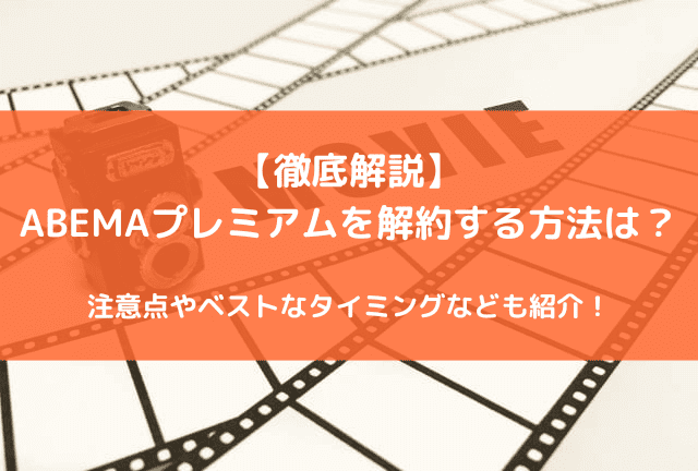 ABEMAプレミアムの解約方法を徹底解説！【2026年最新】損をしないタイミング、解約できない原因も紹介