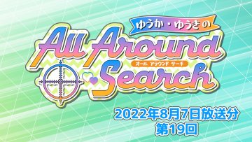 ゆうか・ゆうきのAll Around Search 第19回（2022年8月7日放送分）