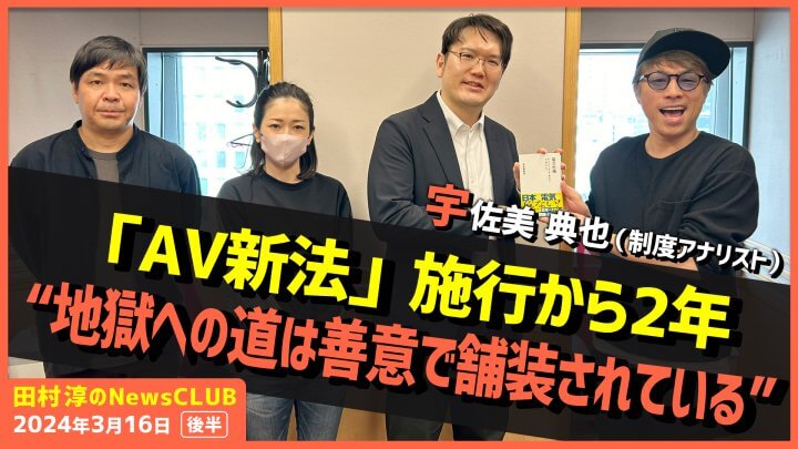 「AV新法施行から2年“地獄への道は善意で舗装されている”」宇佐美典也（田村淳のNewsCLUB 2024年3月16日後半）