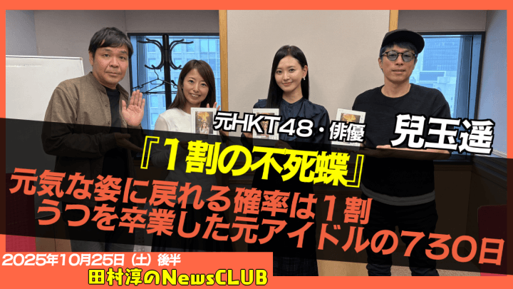 【元気な姿に戻れる確率は1割…うつを卒業した元アイドルの730日】元HKT48・俳優　兒玉遥【田村淳のNewsCLUB 2025年10月25日後半】