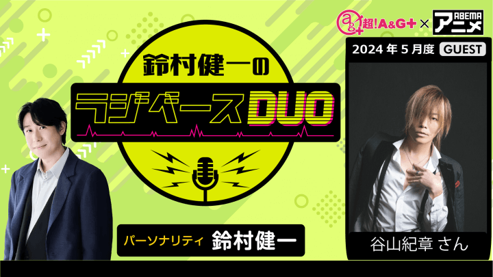 ゲストに谷山紀章さんが登場！ 5月10日（金）「超！Ａ＆Ｇ＋」とABEMAで放送！『鈴村健一のラジベースDUO』#5