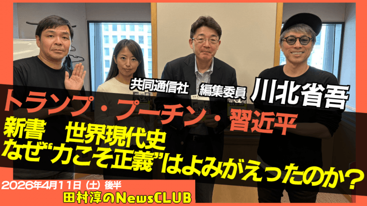 【なぜ“力こそ正義”はよみがえったのか？】川北省吾 （共同通信社　編集委員）【田村淳のNewsCLUB 2026年4月11日後半】