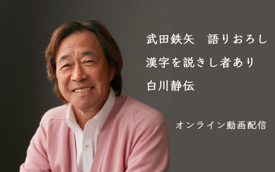 武田鉄矢語りおろし 漢字を説きし者あり 白川静伝 完結編　オンライン動画配信　詳細はこちら！