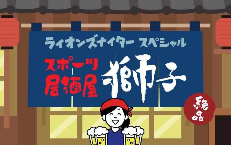 文化放送ライオンズナイタースペシャル スポーツ居酒屋 獅子 文化放送ライオンズナイタースペシャル スポーツ居酒屋 獅子