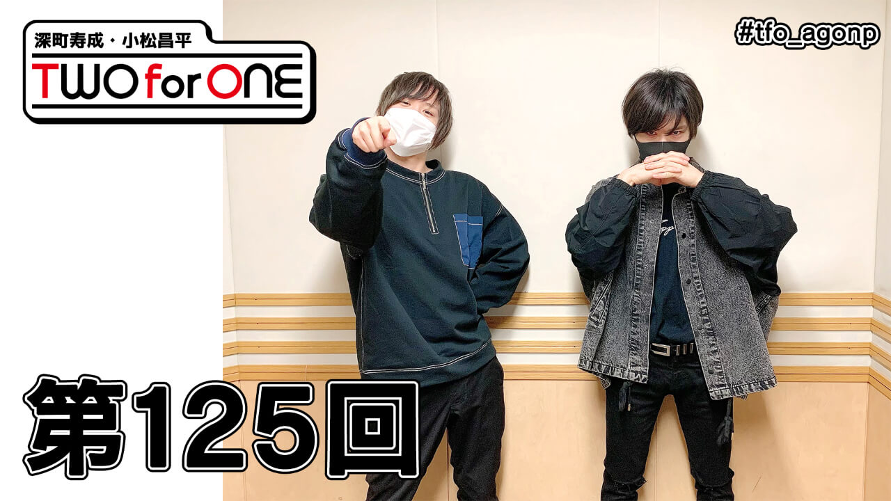 深町寿成・小松昌平 TWO for ONE 第125回(2021年5月7日放送分)