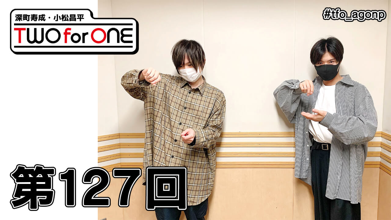 深町寿成・小松昌平 TWO for ONE 第127回(2021年5月21日放送分)