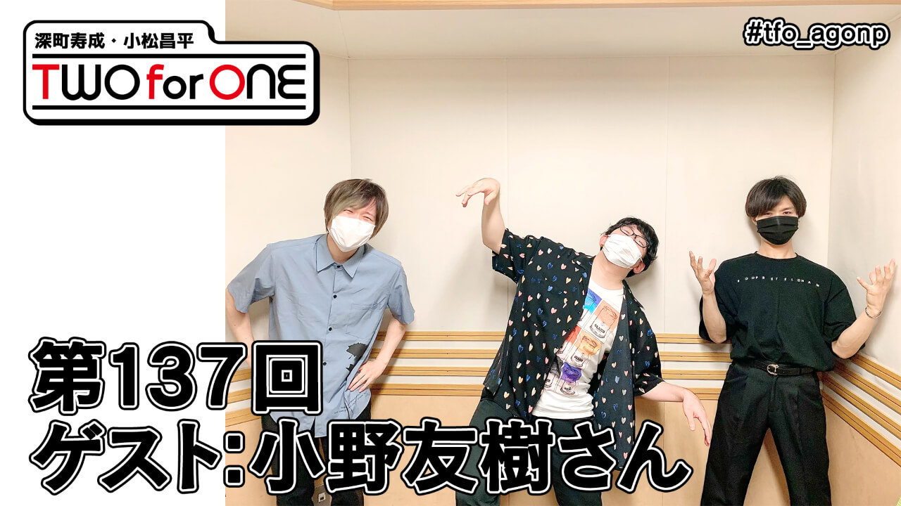 【ゲスト：小野友樹さん】深町寿成・小松昌平 TWO for ONE 第137回(2021年7月30日放送分)