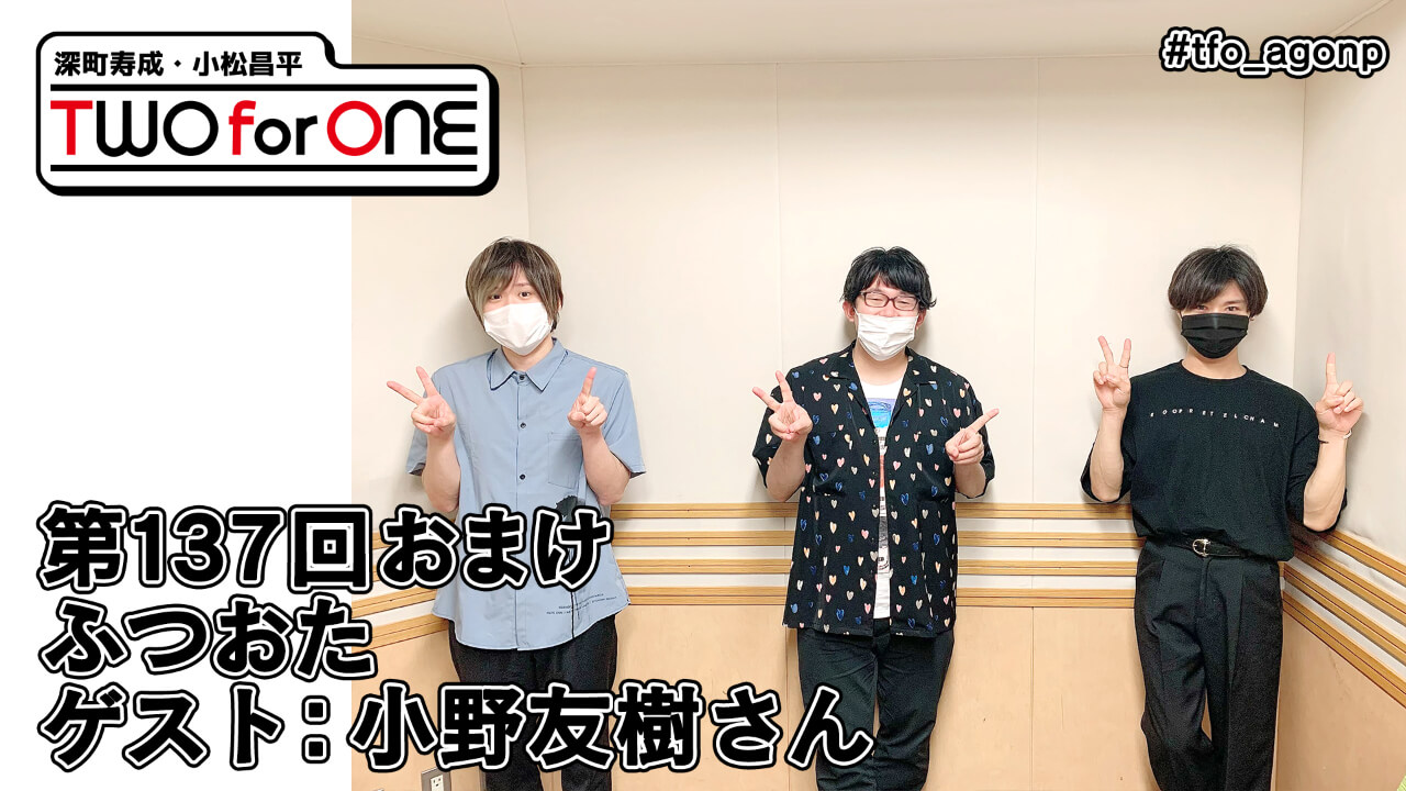 【ゲスト：小野友樹さん】深町寿成・小松昌平 TWO for ONE 第137回 おまけ放送