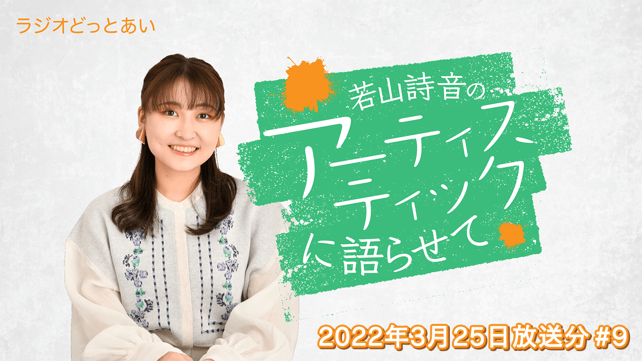 ラジオどっとあい 若山詩音のアーティスティックに語らせて#9 (2022年3月25日分)