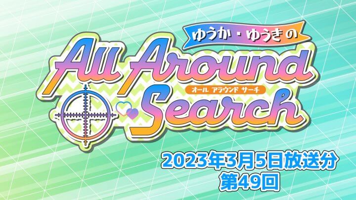 ゆうか・ゆうきのAll Around Search 第49回（2023年3月5日放送分）