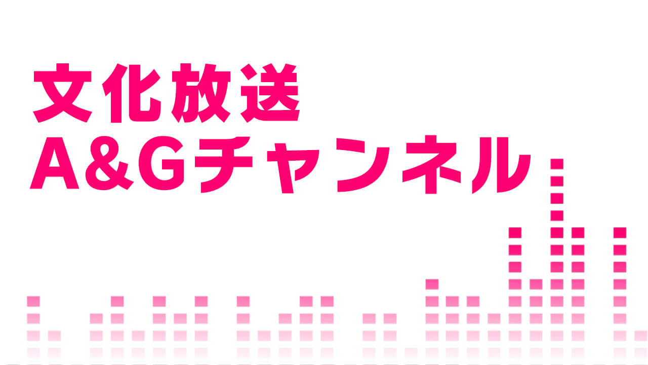 文化放送A&Gのニコニコチャンネル「A&Gチャンネル」オープンしました