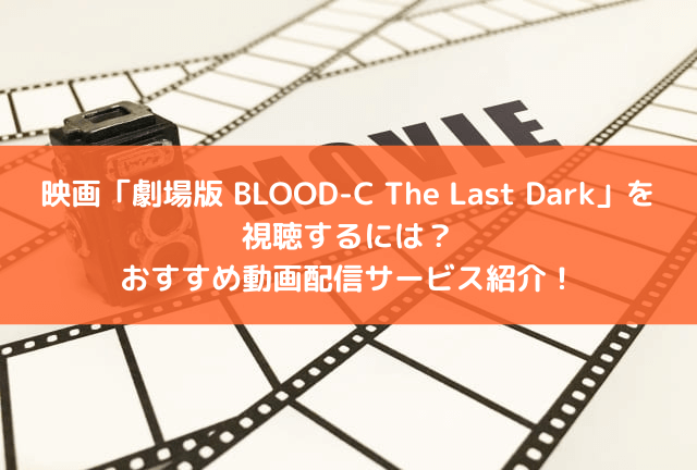 映画「劇場版 BLOOD-C The Last Dark」の配信はどこで見られる?おすすめの動画配信サービスと見どころを紹介! 映画「劇場版 BLOOD-C The Last Dark」の配信はどこで見られる?おすすめの動画配信サービスと見どころを紹介!