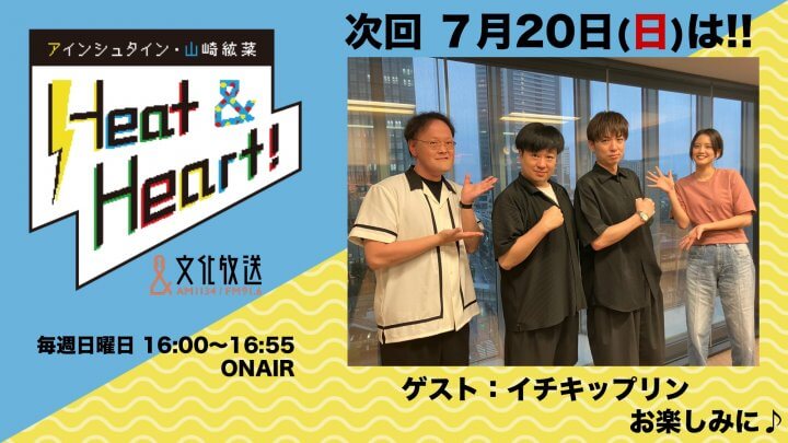 7月20日の放送は、ゲストにお笑い芸人・イチキップリンさんが登場！『アインシュタイン・山崎紘菜 Heat&Heart!』