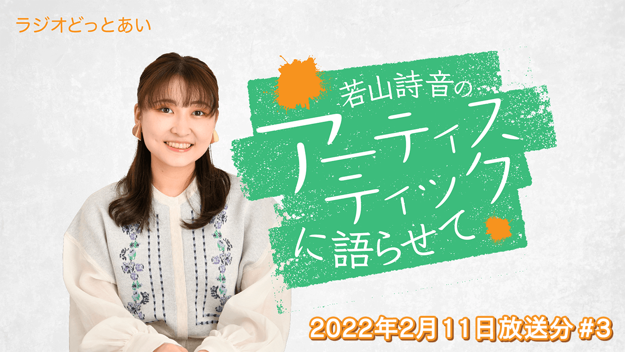 ラジオどっとあい 若山詩音のアーティスティックに語らせて#3 (2022年2月11日分)