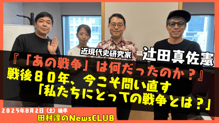 【『「あの戦争」は何だったのか？』】辻田真佐憲 （近現代史研究家）【田村淳のNewsCLUB 2025年8月2日後半】
