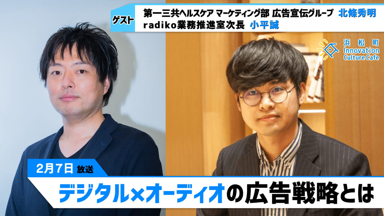 「デジタル×オーディオの広告戦略とは」（2月7日（月）「浜カフェ」）北條秀明（第一三共ヘルスケア マーケティング部 広告宣伝グループ）　小平誠（radiko業務推進室次長）