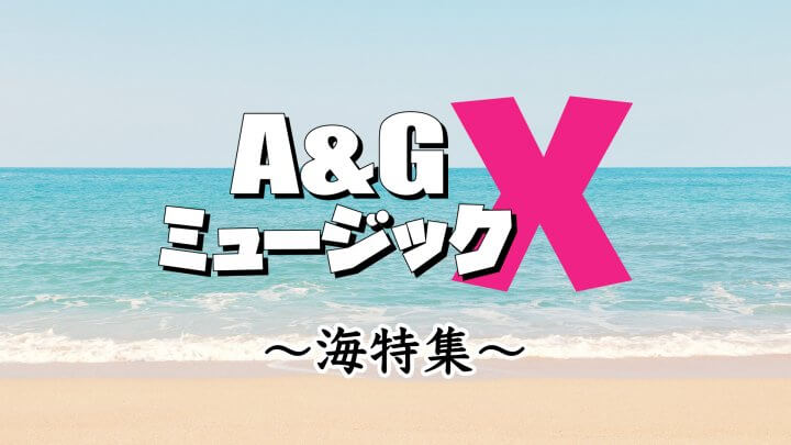 7月8日(土)のA&GミュージックXは…「海特集」をお届け！！