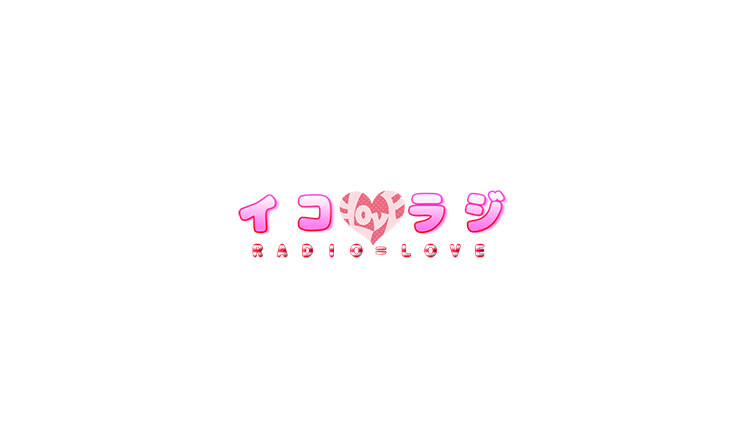 イコラジ “RADIO＝LOVE”