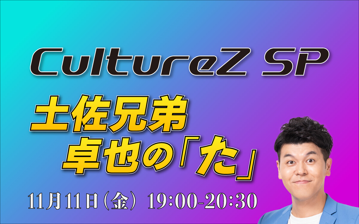 11/11(金)夜7時より『CultureZ SP 土佐兄弟・卓也の「た」』放送決定! 11/11(金)夜7時より『CultureZ SP 土佐兄弟・卓也の「た」』放送決定!
