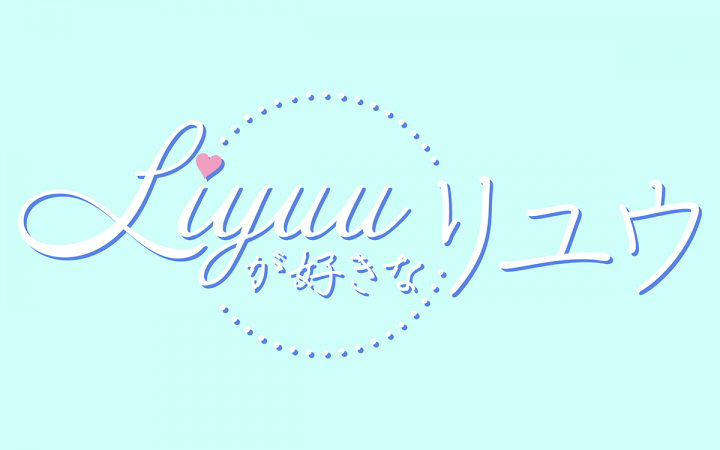 Liyuuが好きなリユウ