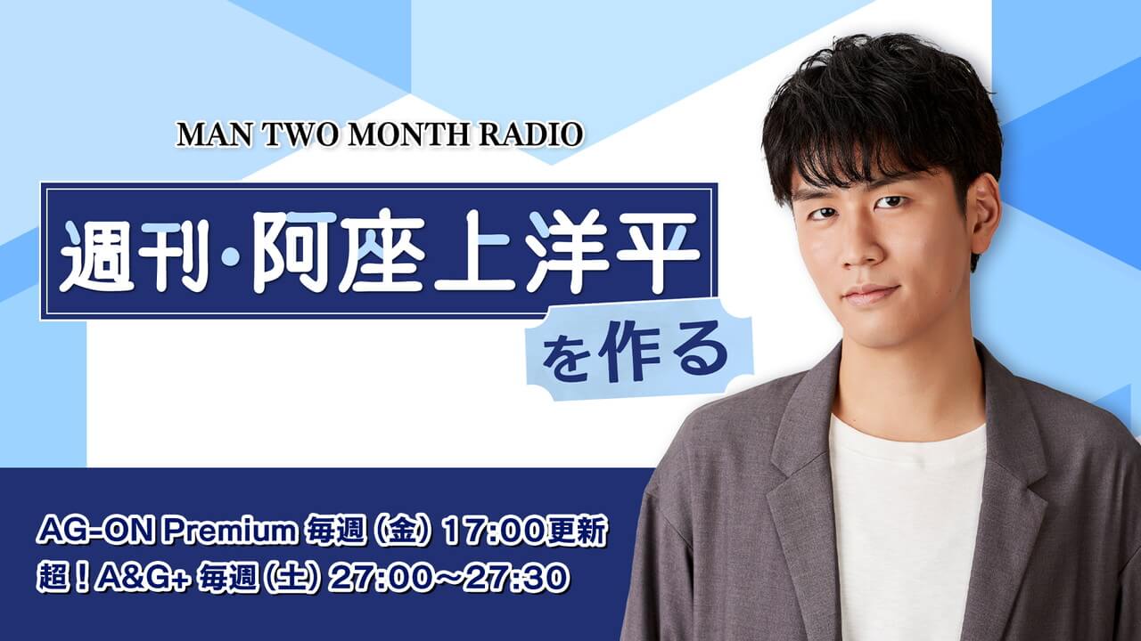 最終回に向けたメール募集中！毎週金曜日17時AG-ON Premiumにて配信「MAN TWO MONTH RADIO 週刊・阿座上洋平を作る」