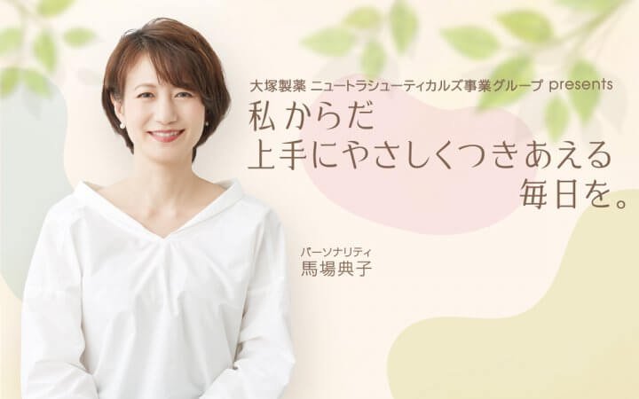 大塚製薬 ニュートラシューティカルズ事業グループ presents 私 からだ 上手にやさしくつきあえる毎日を。