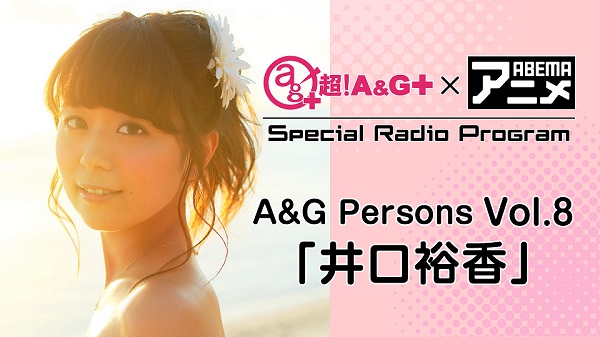 4月23日（金）22時～放送！【特別番組】『超！A&G＋ × ABEMAアニメ　Special Radio Program～A&G Persons Vol.8「井口裕香」～ 前編』