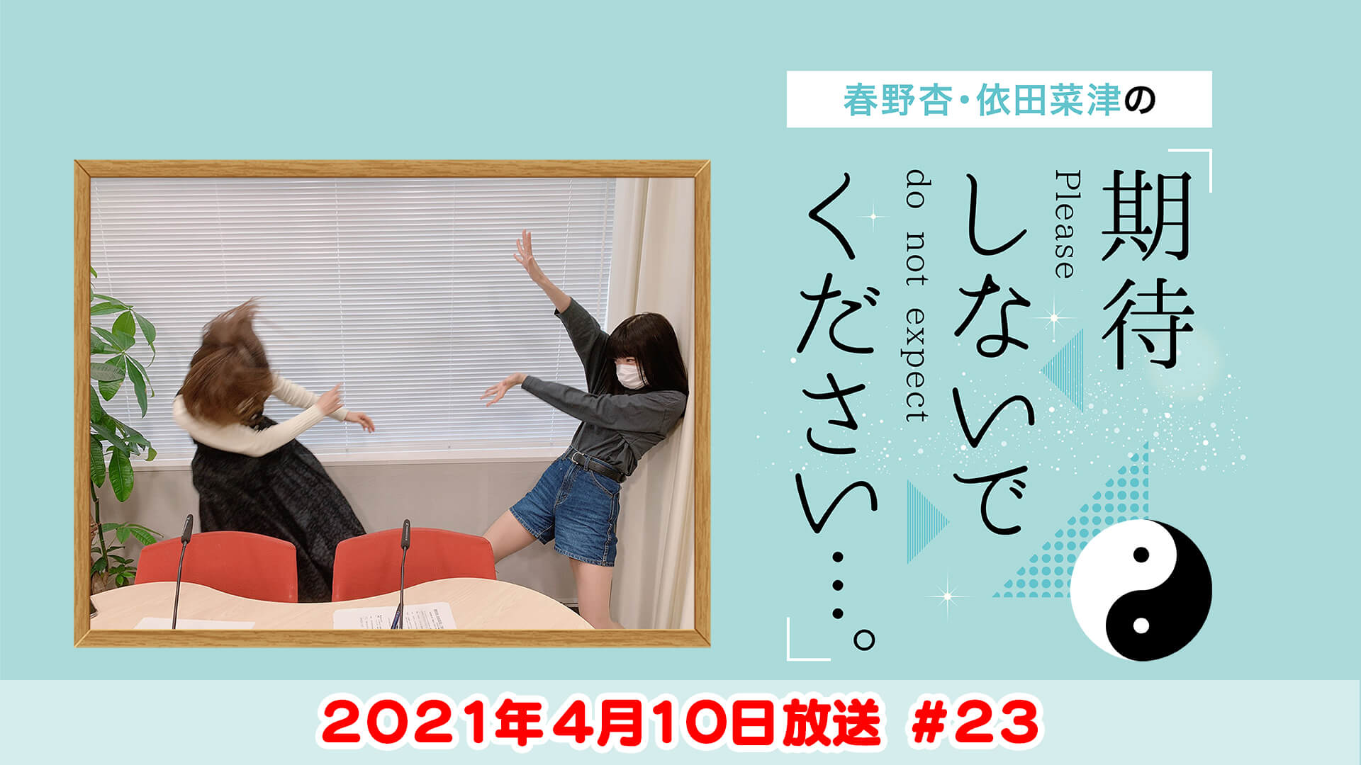 春野杏・依田菜津の「期待しないでください…。」 #23 2021年4月10日放送