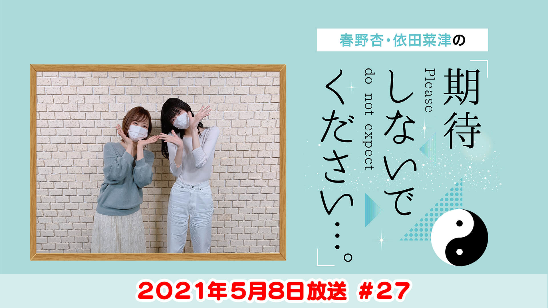 春野杏・依田菜津の「期待しないでください…。」#27 2021年5月8日放送