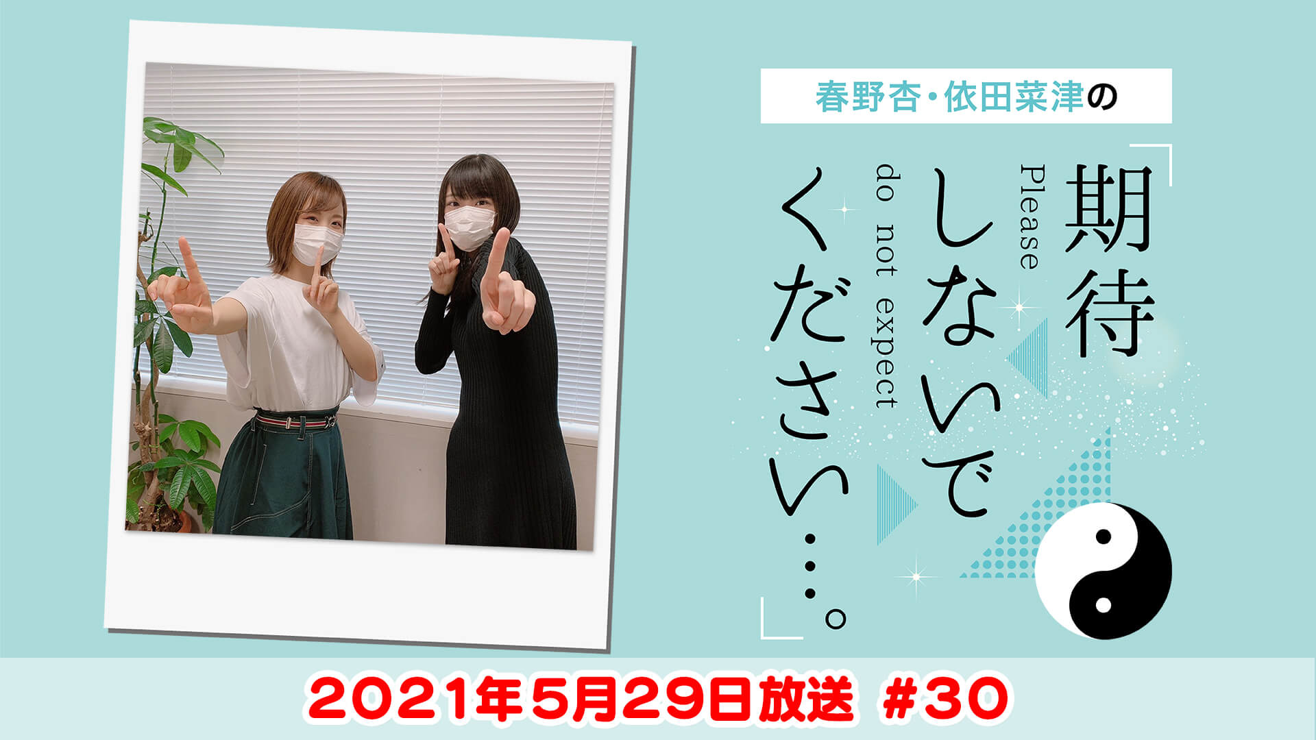 春野杏・依田菜津の「期待しないでください…。」#30 2021年5月29日放送