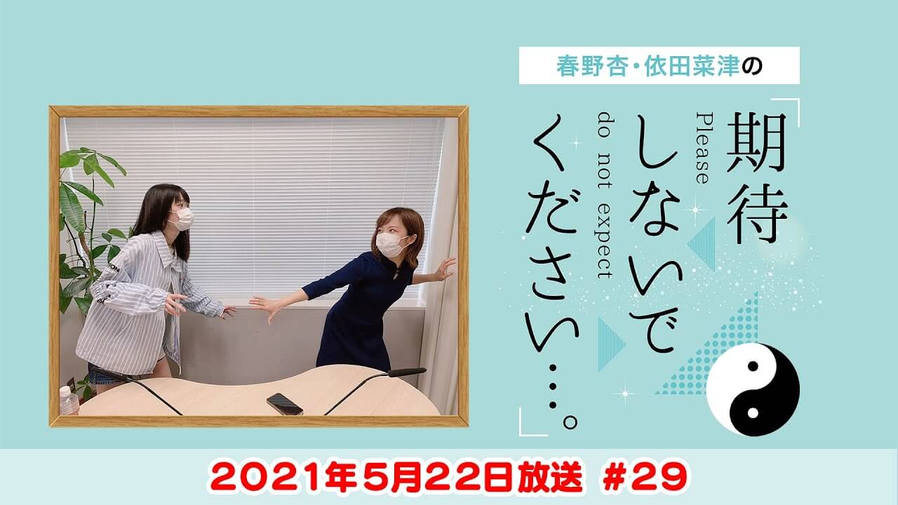 春野杏・依田菜津の「期待しないでください…。」#29 2021年5月22日放送